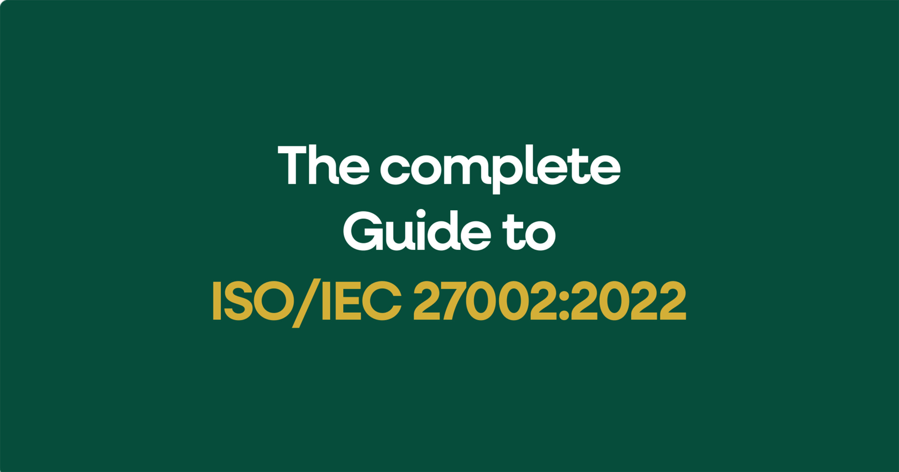 The complete guide to ISO:IEC 27002-2022