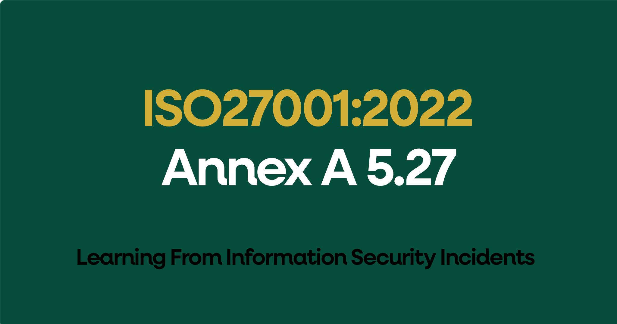 ISO 27001-2022 Annex A 5.27 Learning From Information Security Incidents