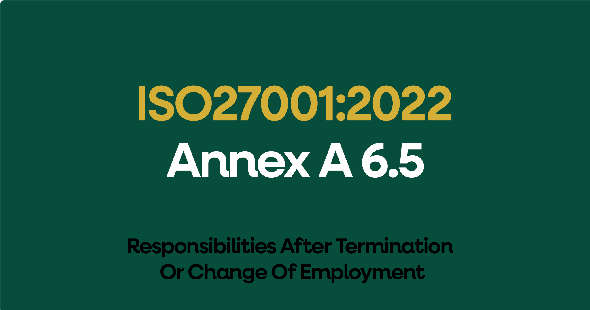 ISO 27001-2022 Annex A 6.5 Responsibilities After Termination Or Change Of Employment