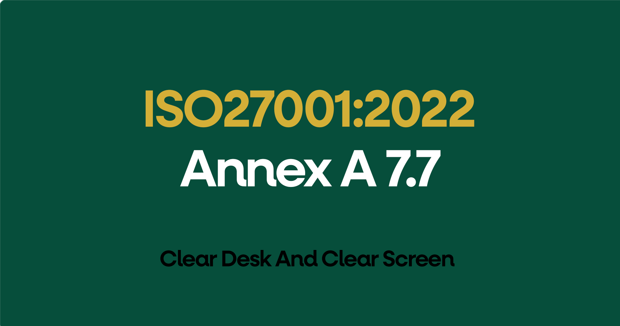 ISO 27001-2022 Annex A 7.7 Clear Desk And Clear Screen