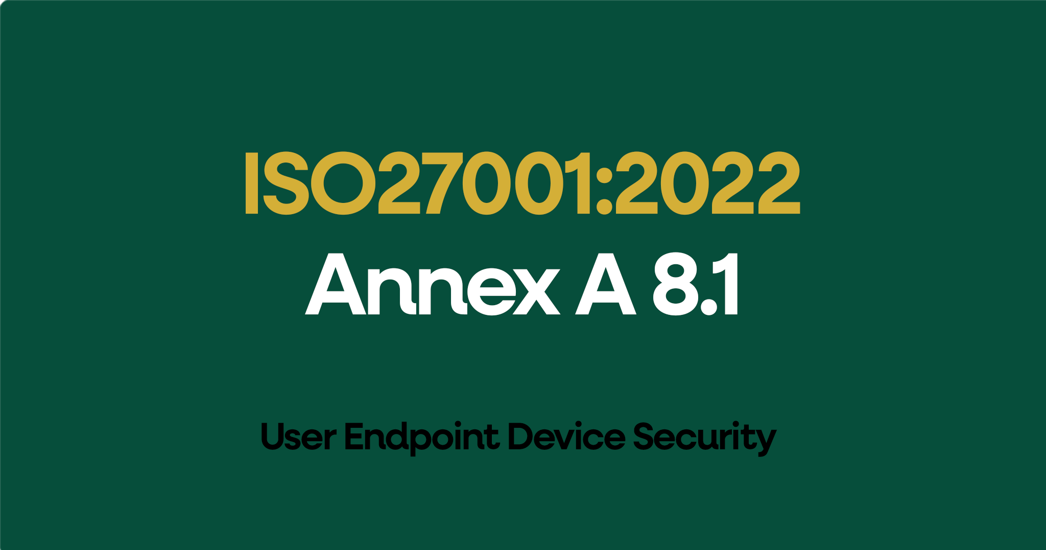 ISO 27001-2022 Annex A 8.1 User Endpoint Device Security