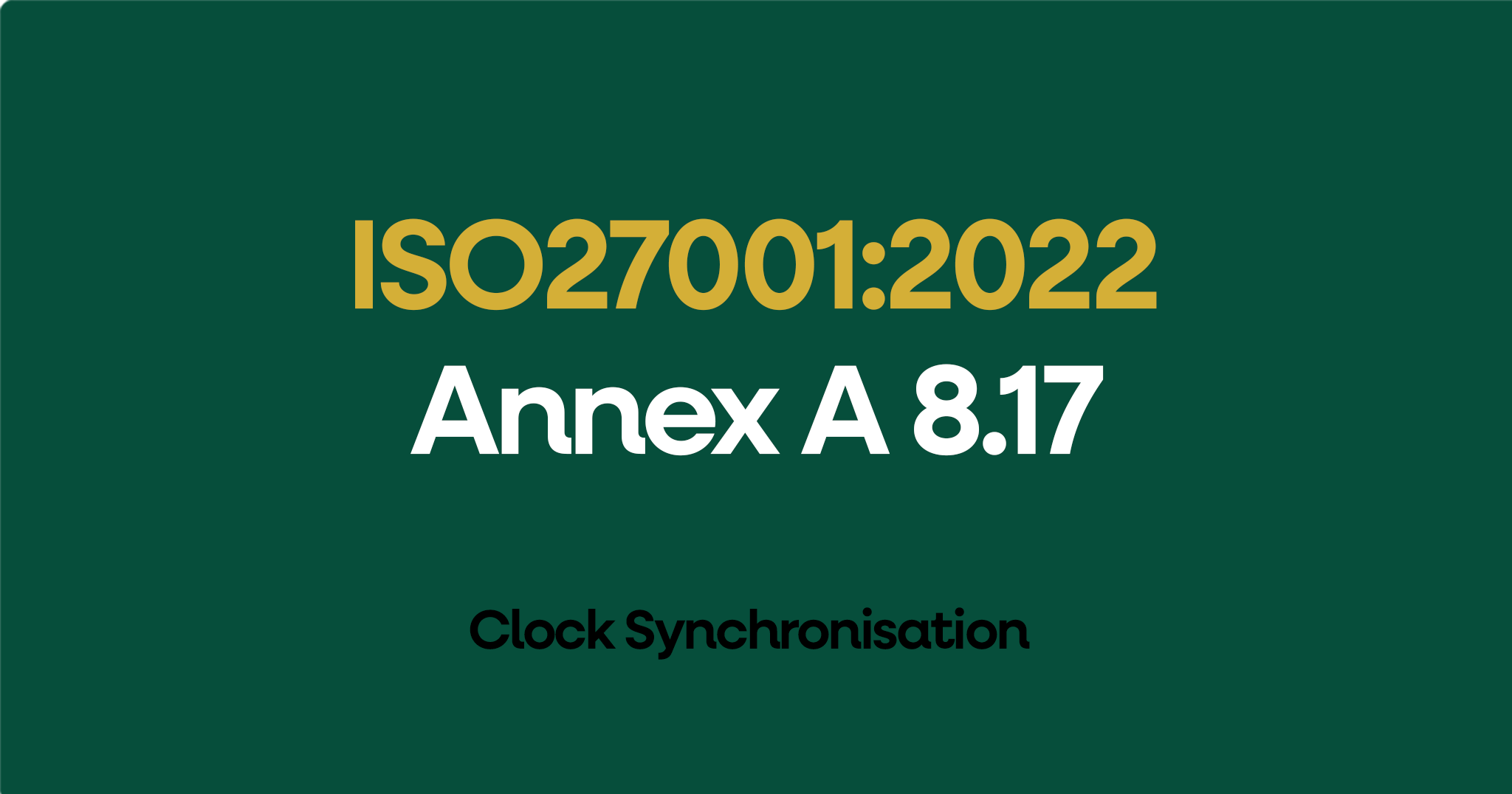 ISO 27001-2022 Annex A 8.17 Clock Synchronisation