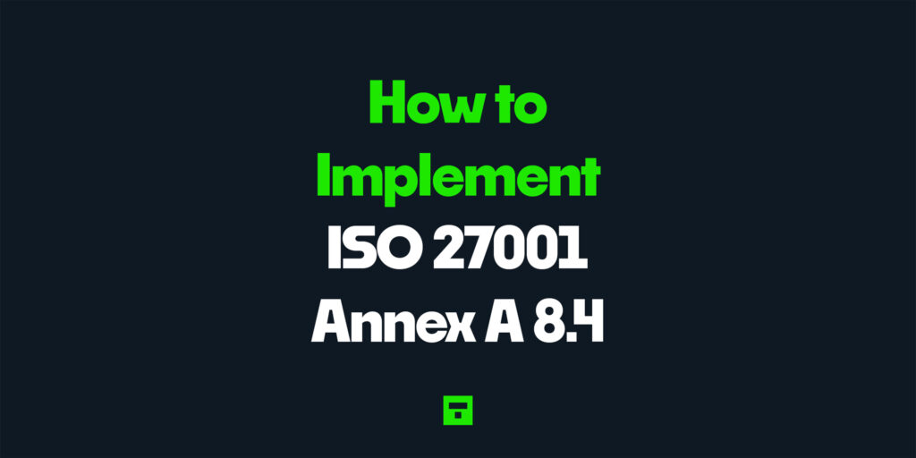 How to Implement ISO 27001 Annex A 8.4
