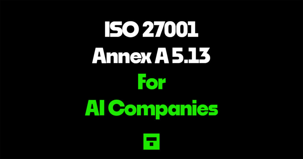 ISO 27001 Annex A 5.13 for AI Companies