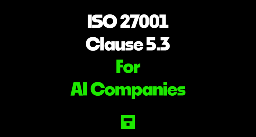 ISO 27001 Clause 5.3 For AI Companies 2026
