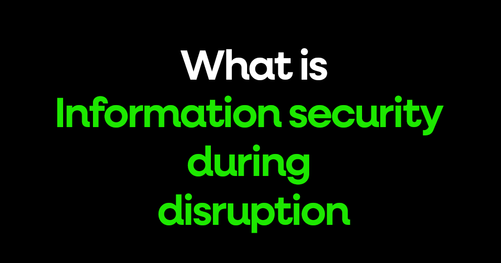 What is Information security during disruption?